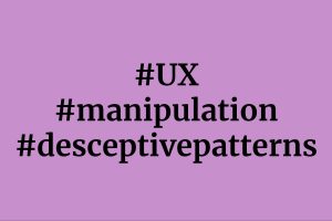Three hashtags: User Experience, Manipulation, Deceptive Patterns